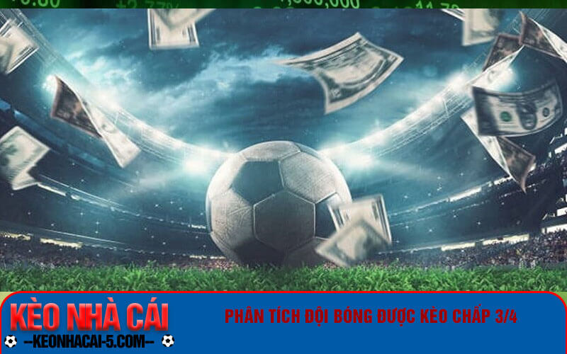 Kèo Chấp 3/4 Là Gì? Hướng Dẫn Chi Tiết Nhất Cho Bet Thủ 10 Phân tích đội bóng được kèo chấp 3/4